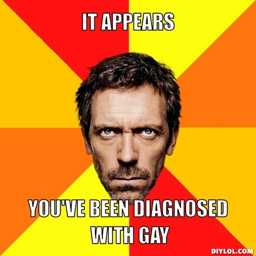 https://geoffreycruz.files.wordpress.com/2012/11/diagnostic-house-meme-generator-it-appears-you-ve-been-diagnosed-with-gay-74670c1.jpg